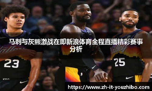 马刺与灰熊激战在即新浪体育全程直播精彩赛事分析