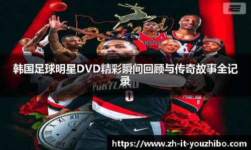 韩国足球明星DVD精彩瞬间回顾与传奇故事全记录