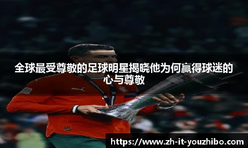 全球最受尊敬的足球明星揭晓他为何赢得球迷的心与尊敬